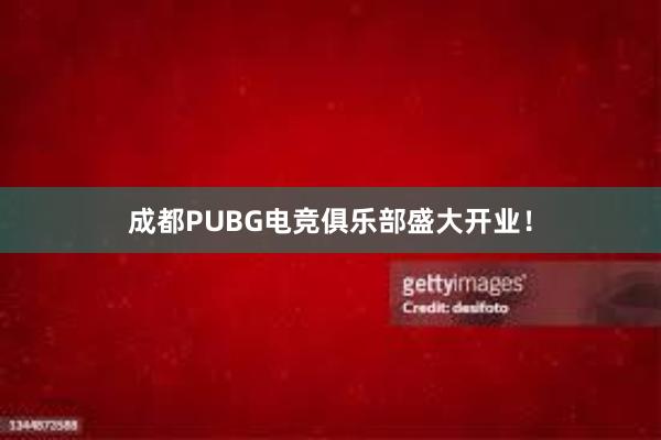 成都PUBG电竞俱乐部盛大开业！