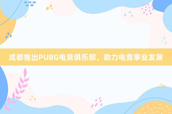 成都推出PUBG电竞俱乐部，助力电竞事业发展