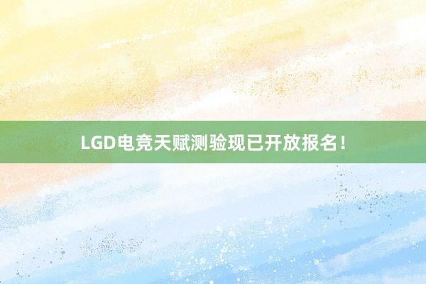 LGD电竞天赋测验现已开放报名！